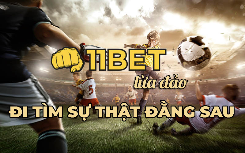 Nhà cái 11BET lừa đảo là thông tin bắt gặp